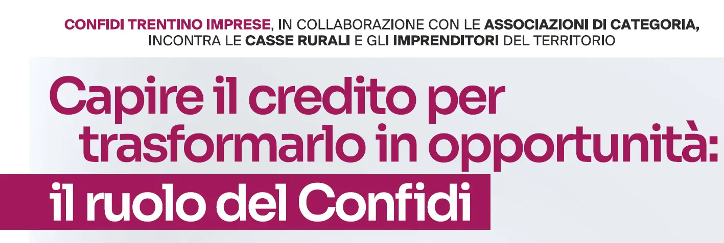 Il testo visibile annuncia che Confidi Trentino Imprese, in collaborazione con le associazioni di categoria, incontra le casse rurali e gli imprenditori del territorio, proponendo di capire il credito per trasformarlo in opportunità e sottolineando il ruolo del Confidi. Il testo visibile annuncia che Confidi Trentino Imprese, in collaborazione con le associazioni di categoria, incontra le casse rurali e gli imprenditori del territorio, proponendo di capire il credito per trasformarlo in opportunità e sottolineando il ruolo del Confidi.
